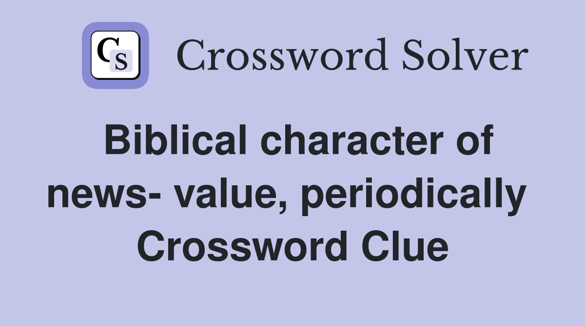 Biblical character of news- value, periodically  Crossword Clue