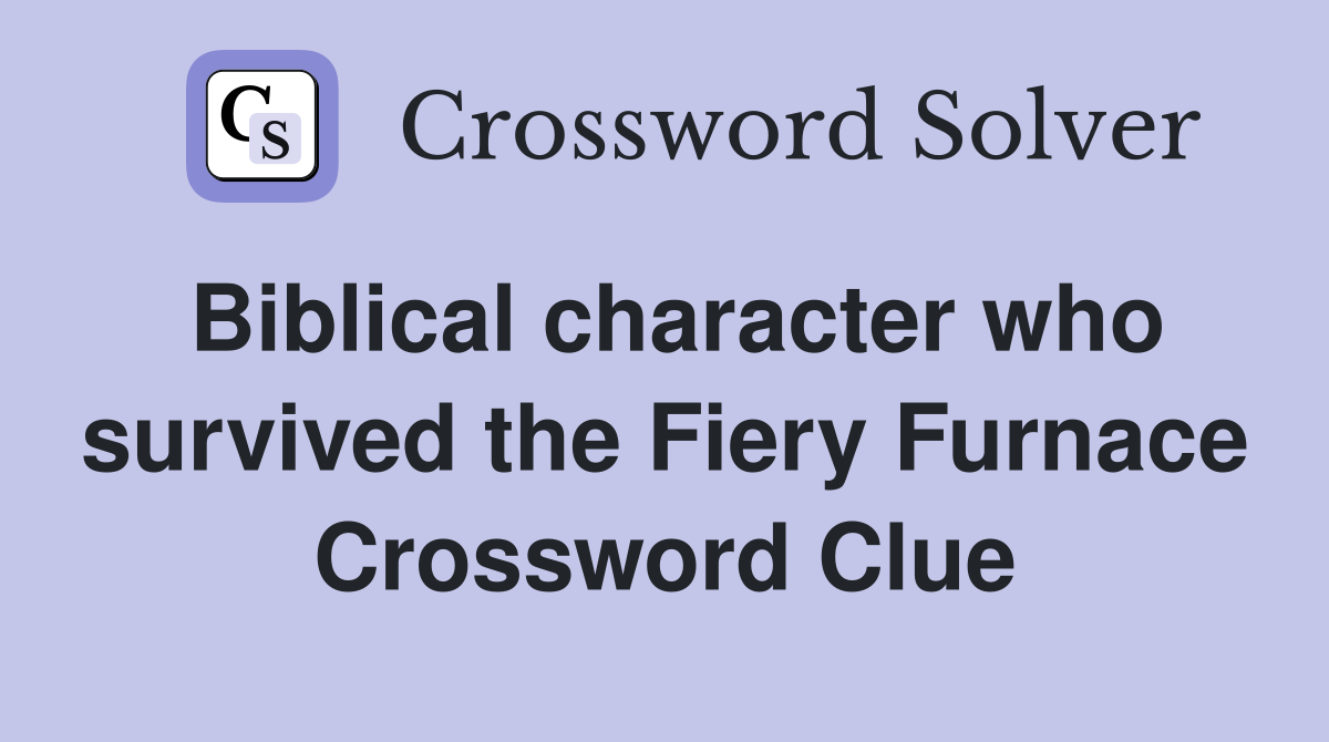Biblical character who survived the Fiery Furnace Crossword Clue