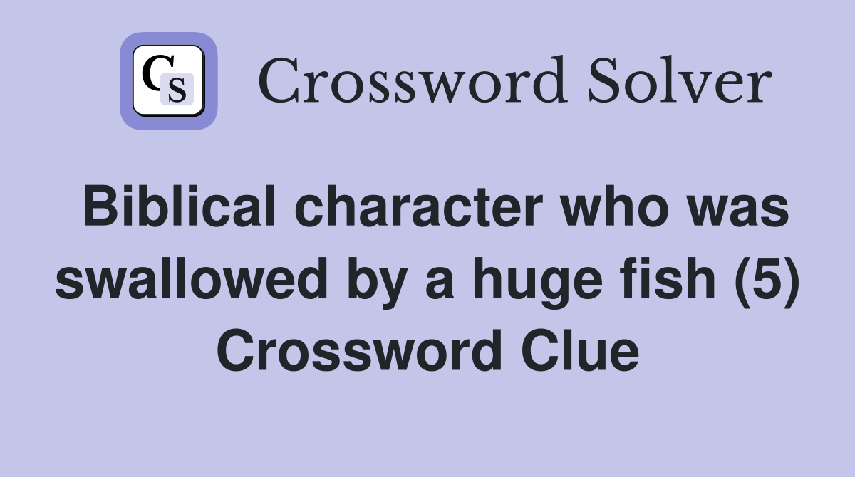 Biblical character who was swallowed by a huge fish (5) Crossword Clue