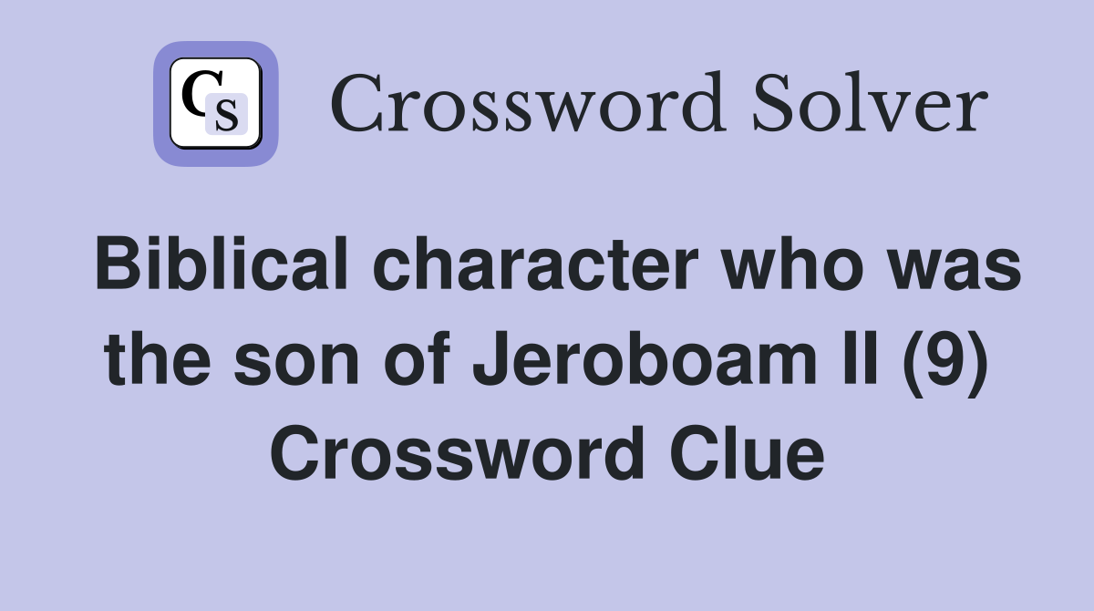Biblical character who was the son of Jeroboam II (9) Crossword Clue