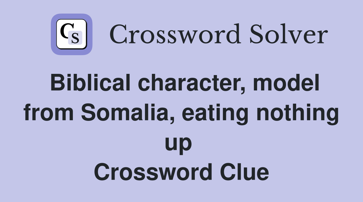 Biblical character, model from Somalia, eating nothing up  Crossword Clue