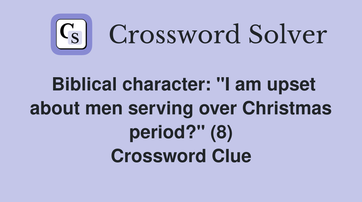 Biblical character: "I am upset about men serving over Christmas period?" (8) Crossword Clue