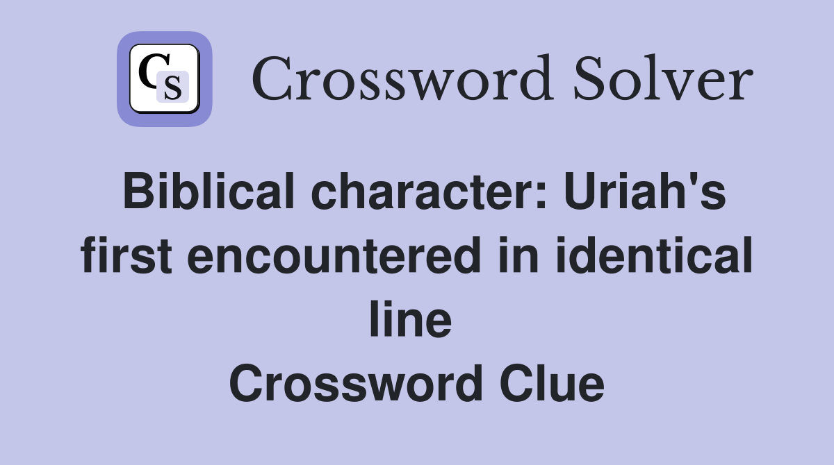 Biblical character: Uriah's first encountered in identical line  Crossword Clue