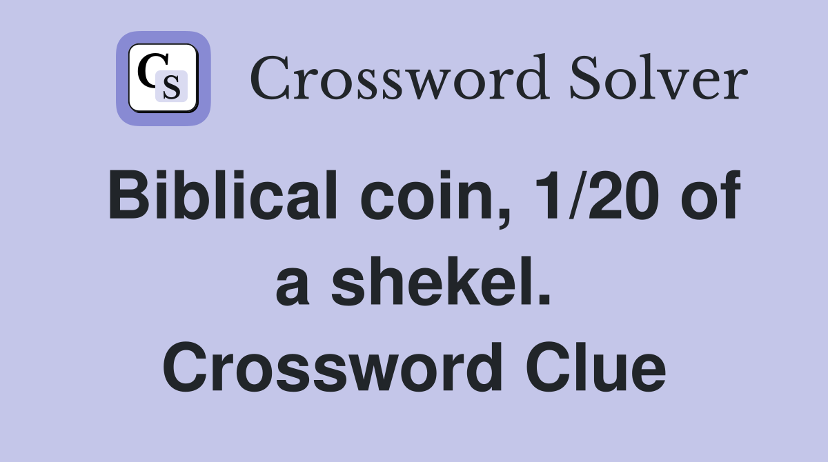 Biblical coin, 1/20 of a shekel. Crossword Clue