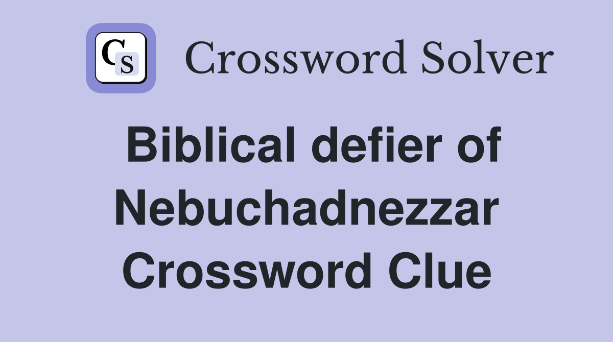Biblical defier of Nebuchadnezzar Crossword Clue