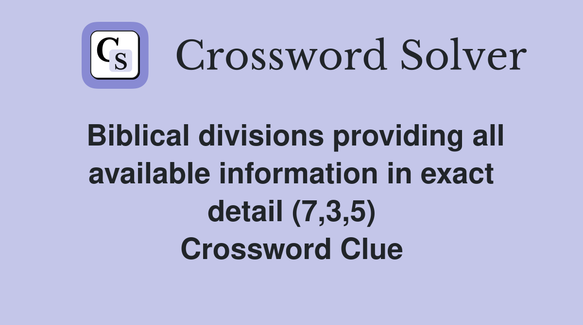 Biblical divisions providing all available information in exact detail (7,3,5) Crossword Clue