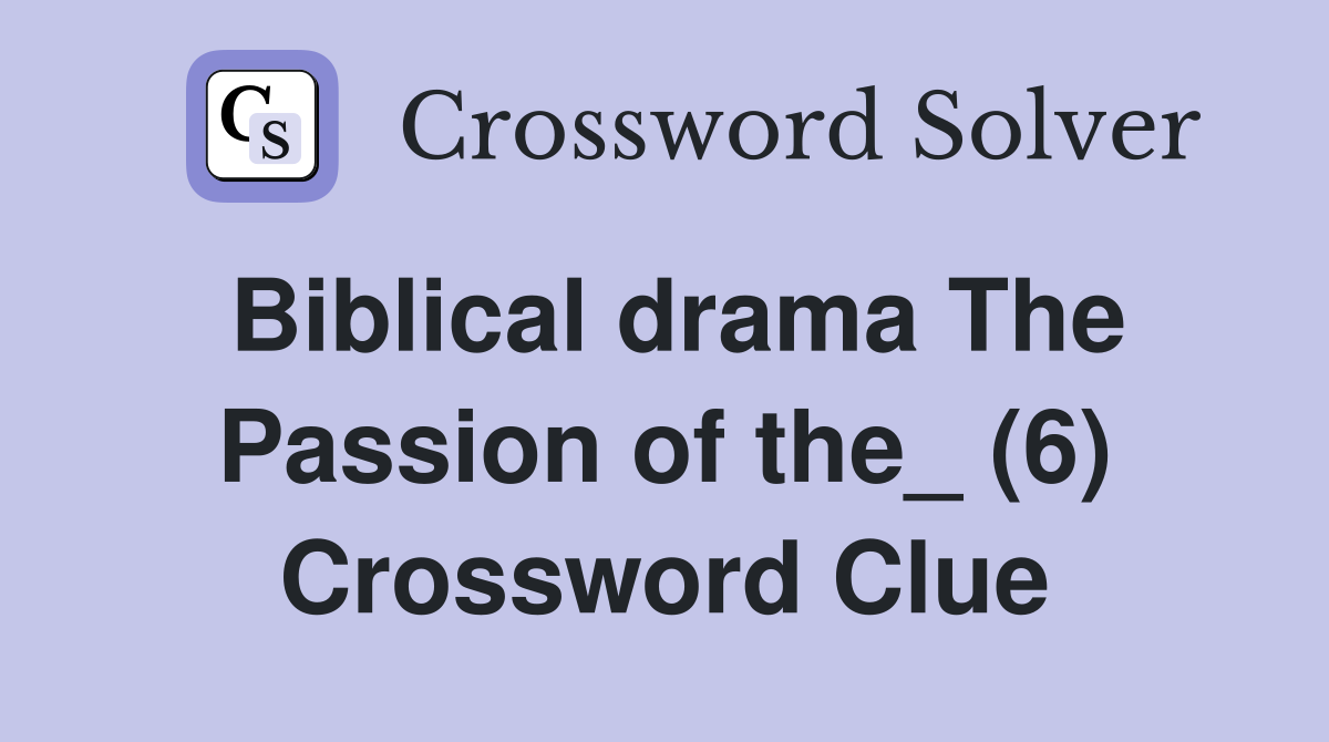 Biblical drama The Passion of the_ (6) Crossword Clue