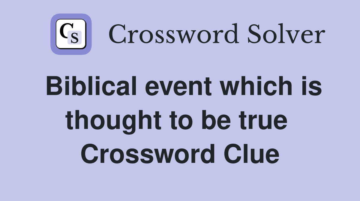 Biblical event which is thought to be true  Crossword Clue