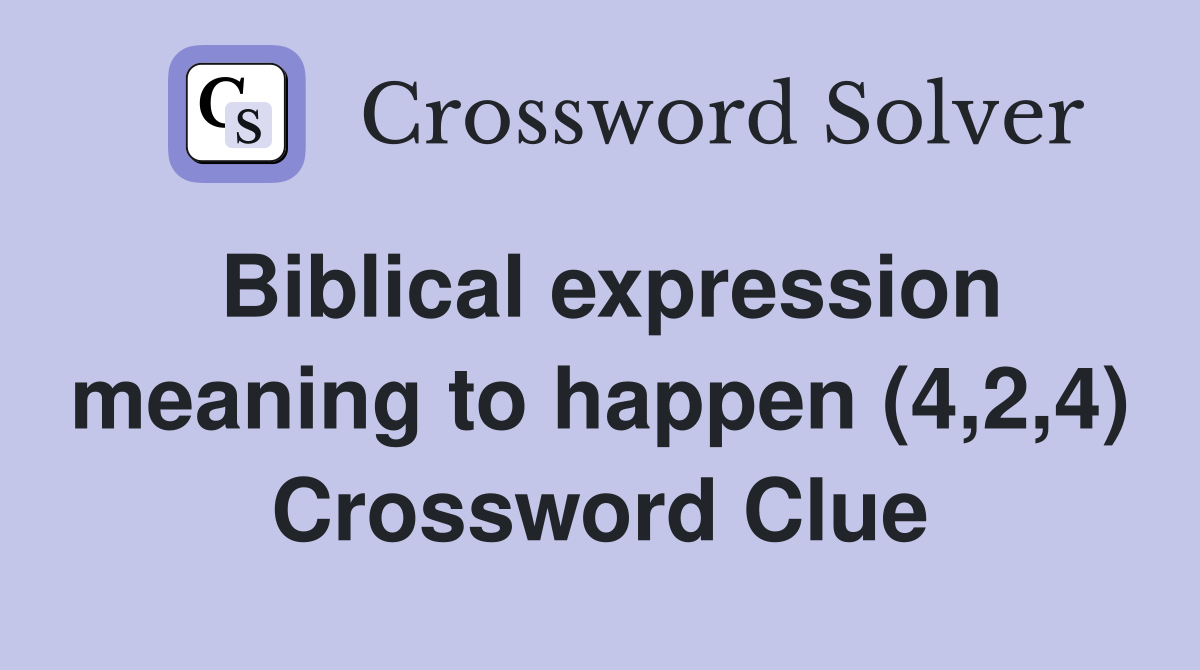 Biblical expression meaning to happen (4,2,4) Crossword Clue