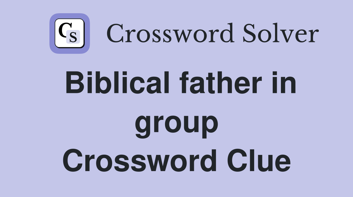 Biblical father in group Crossword Clue