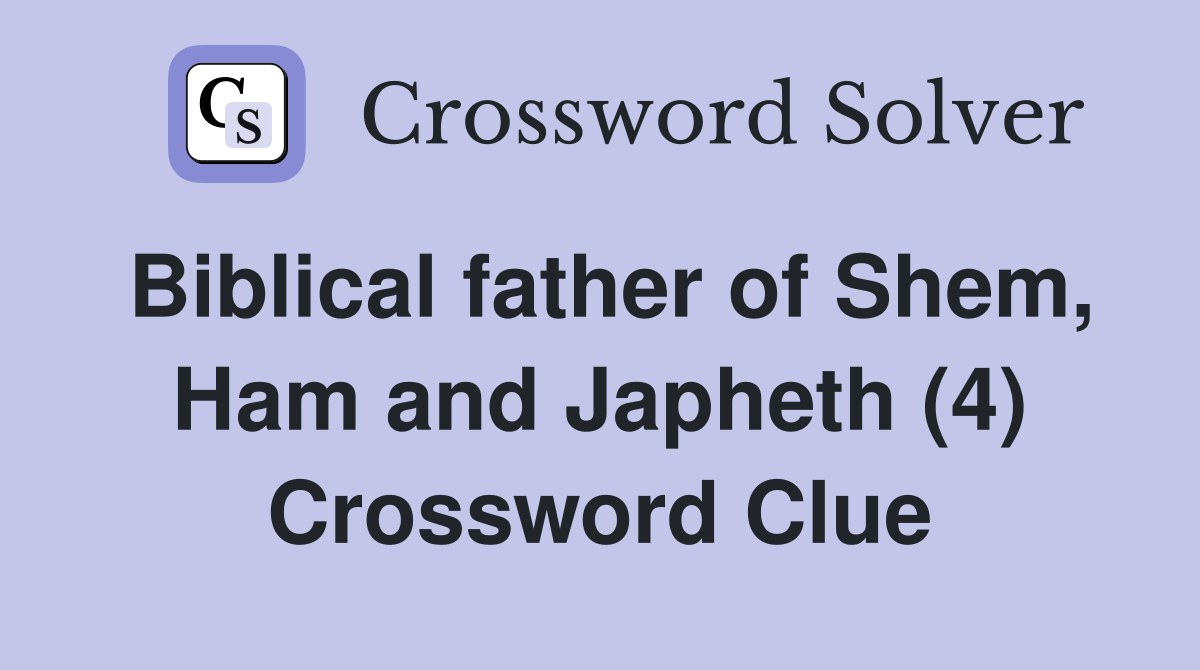 Biblical father of Shem, Ham and Japheth (4) Crossword Clue