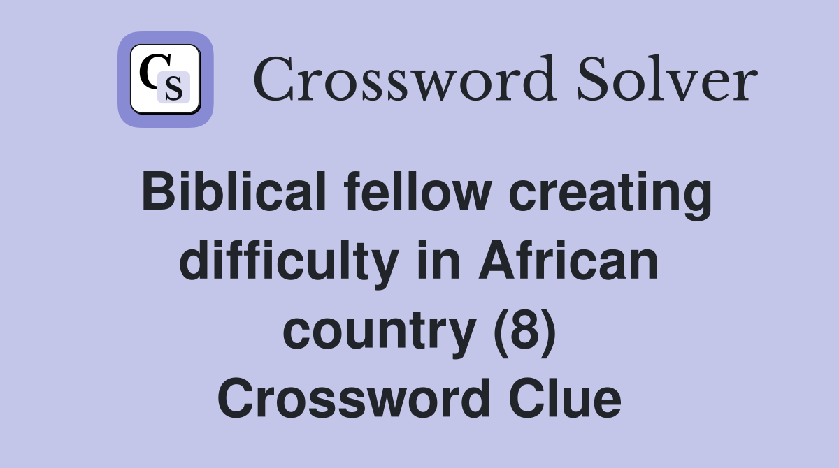 Biblical fellow creating difficulty in African country (8) Crossword Clue