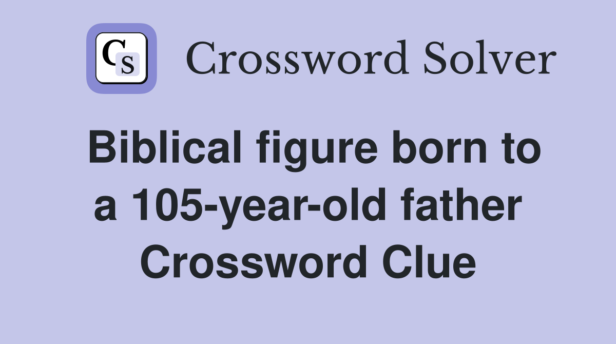 Biblical figure born to a 105-year-old father Crossword Clue
