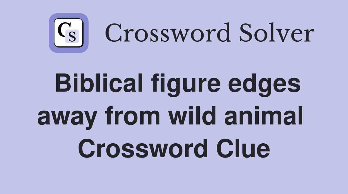 Biblical figure edges away from wild animal  Crossword Clue