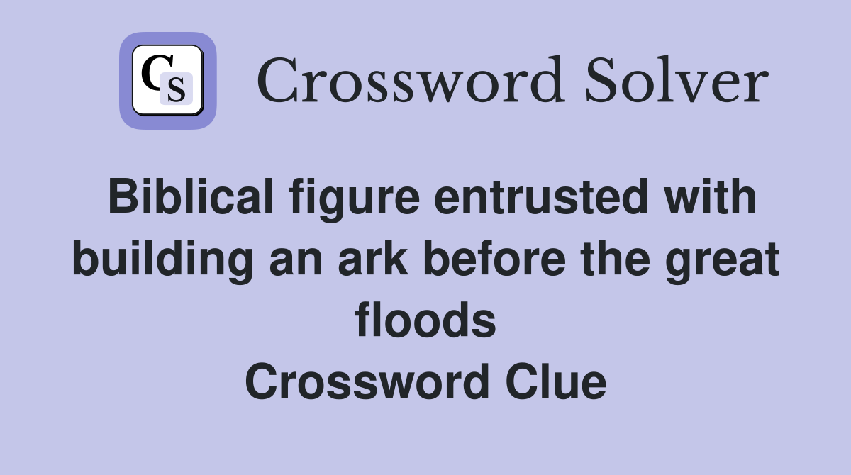 Biblical figure entrusted with building an ark before the great floods Crossword Clue