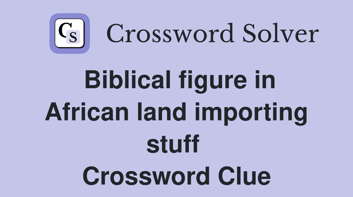 Biblical figure in African land importing stuff  Crossword Clue