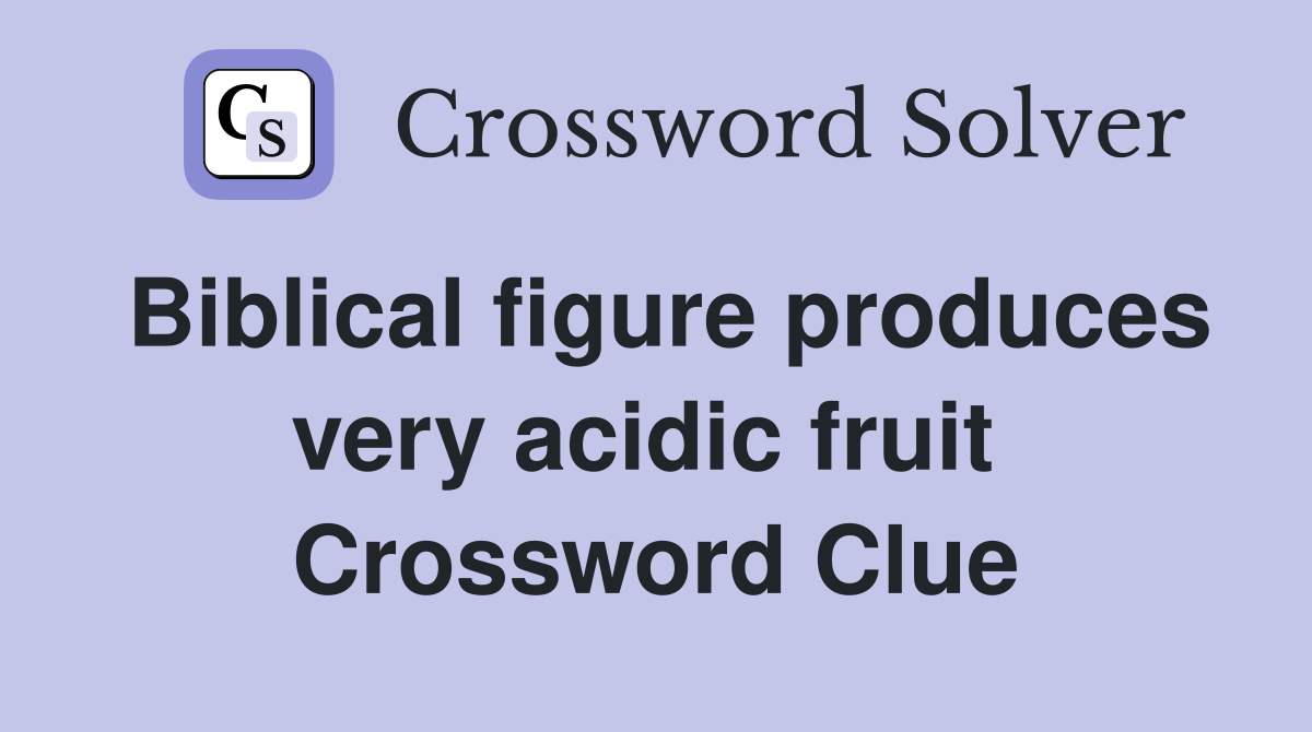 Biblical figure produces very acidic fruit  Crossword Clue