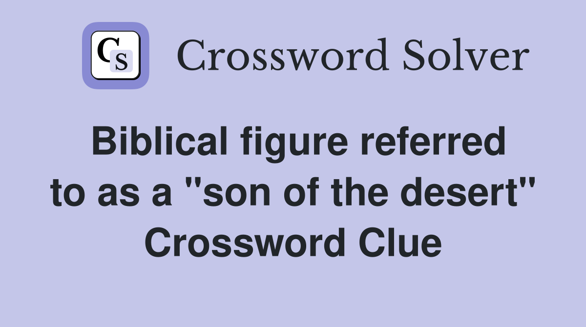 Biblical figure referred to as a "son of the desert" Crossword Clue