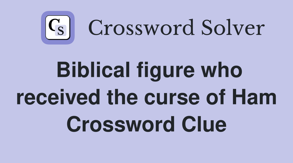 Biblical figure who received the curse of Ham Crossword Clue