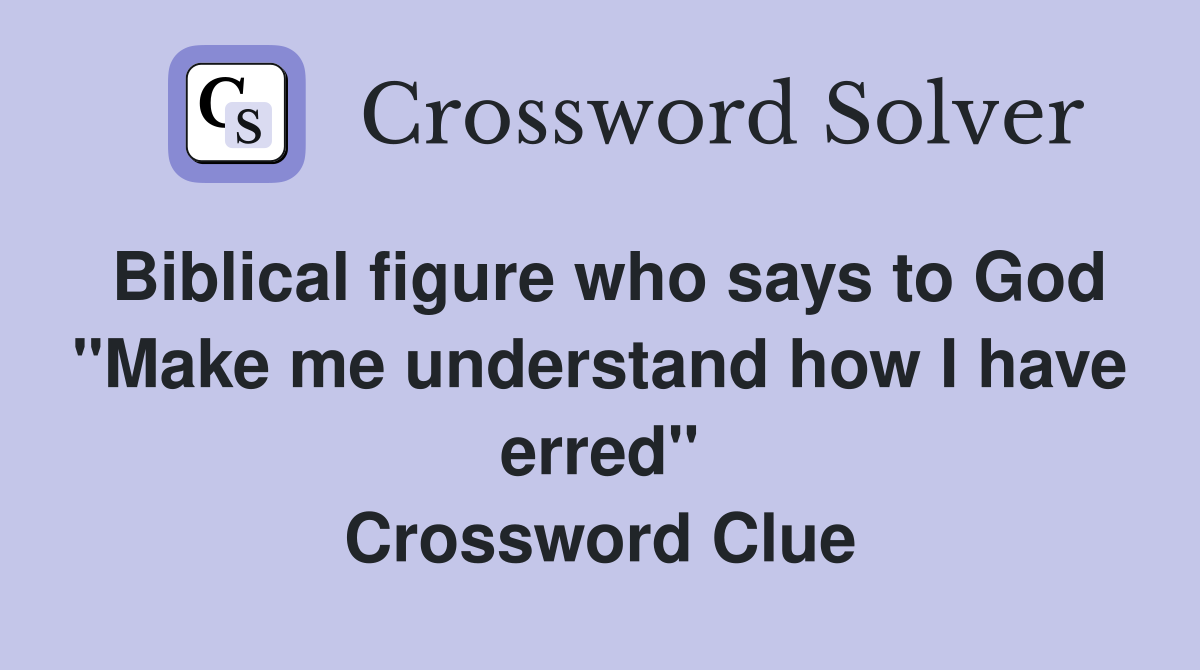 Biblical figure who says to God "Make me understand how I have erred" Crossword Clue