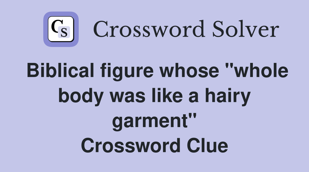 Biblical figure whose quot whole body was like a hairy garment quot Crossword
