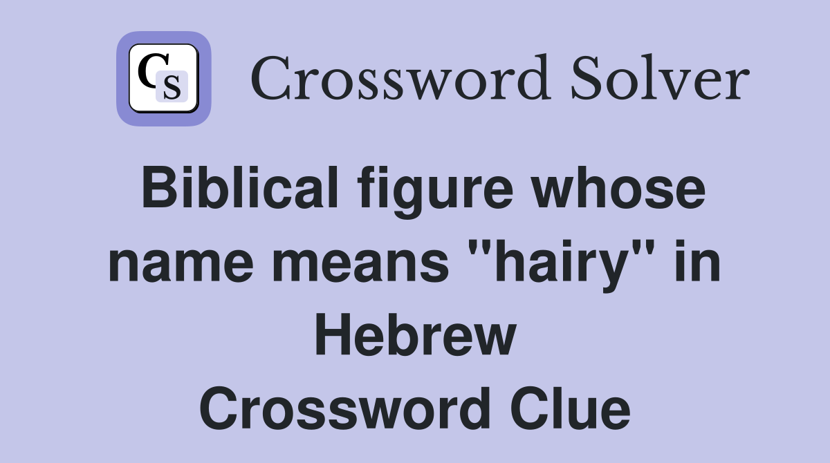 Biblical figure whose name means "hairy" in Hebrew Crossword Clue
