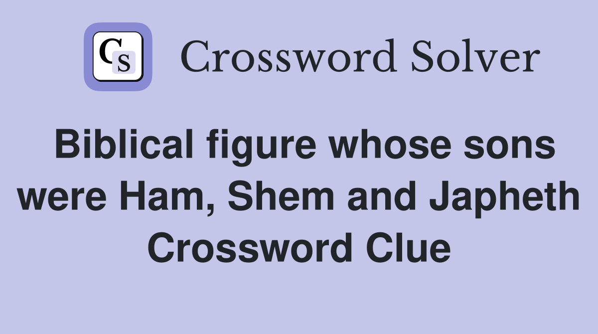 Biblical figure whose sons were Ham, Shem and Japheth Crossword Clue