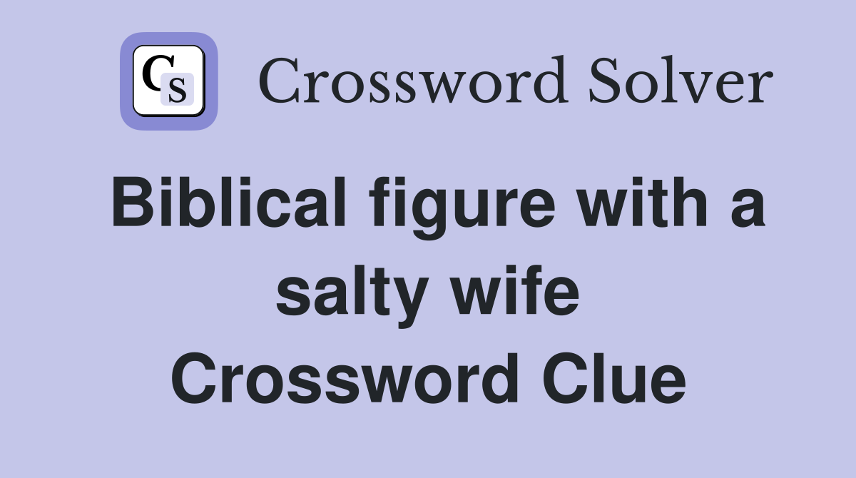 Biblical figure with a salty wife Crossword Clue