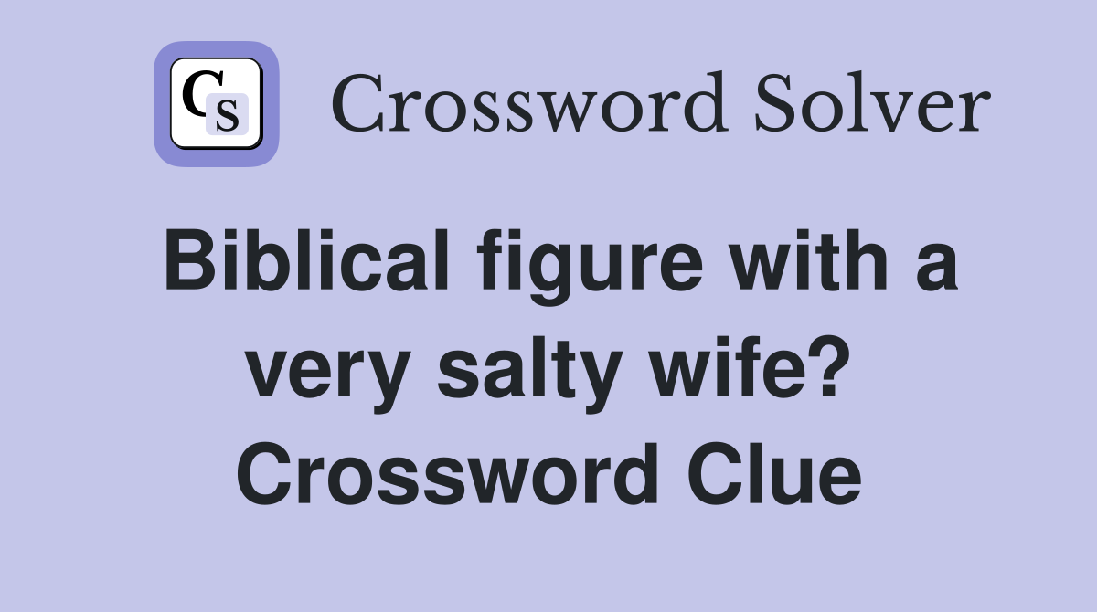 Biblical figure with a very salty wife? Crossword Clue