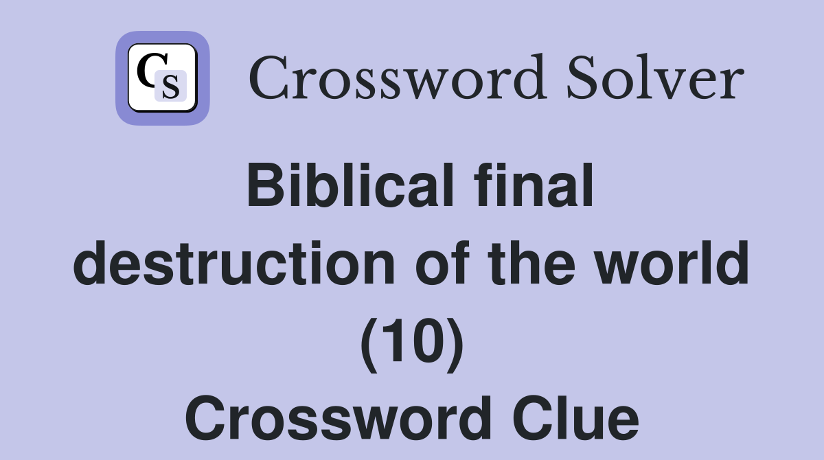 Biblical final destruction of the world (10) Crossword Clue