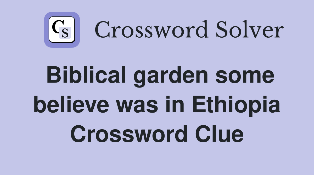 Biblical garden some believe was in Ethiopia Crossword Clue