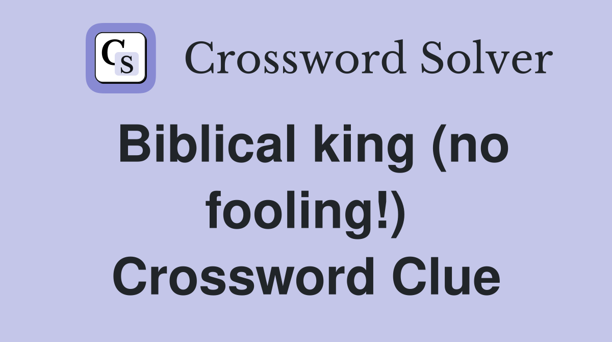 Biblical king (no fooling!) Crossword Clue