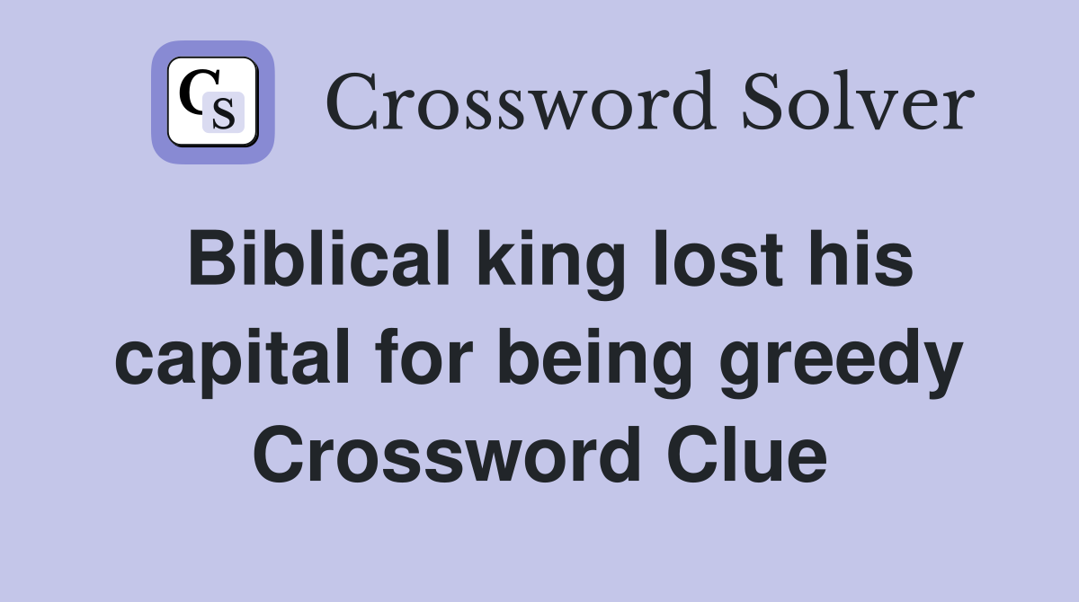 Biblical king lost his capital for being greedy Crossword Clue