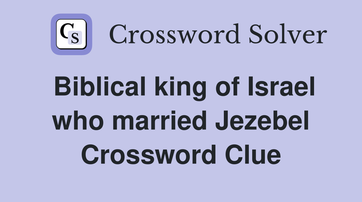 Biblical king of Israel who married Jezebel Crossword Clue