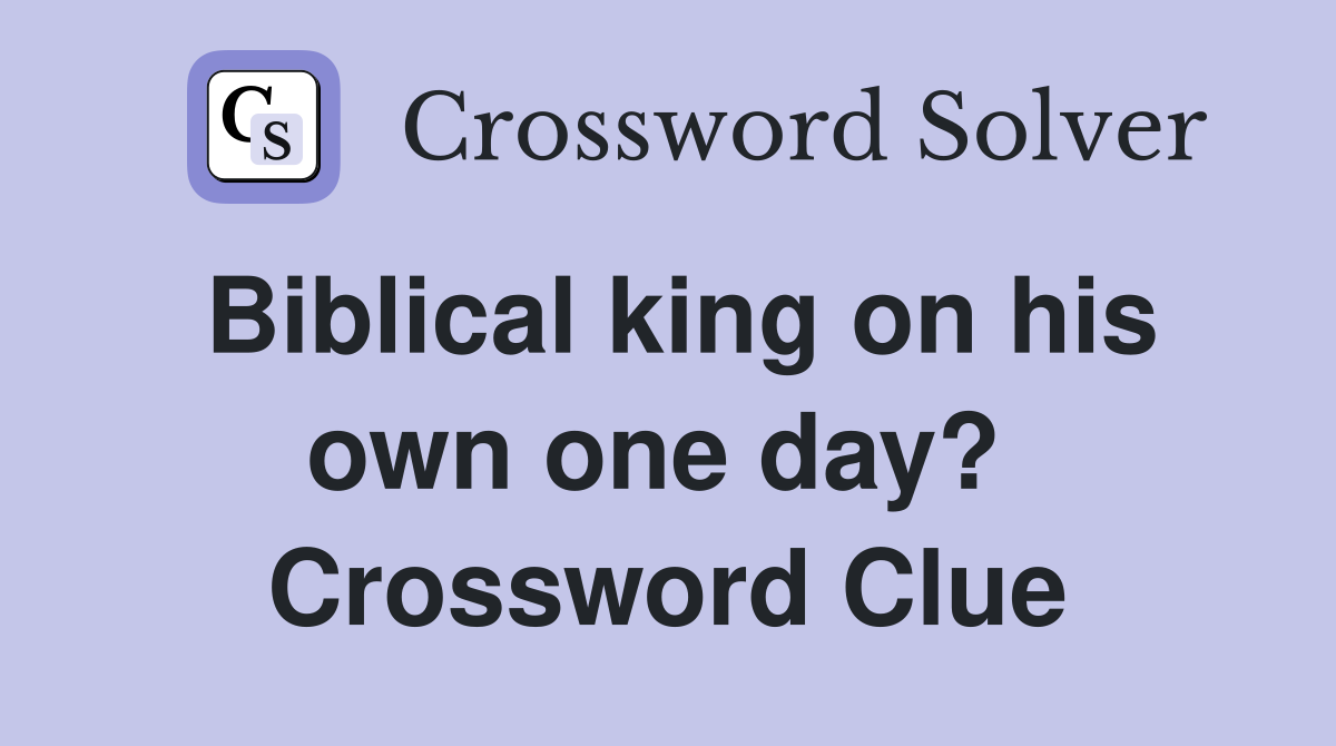 Biblical king on his own one day?  Crossword Clue