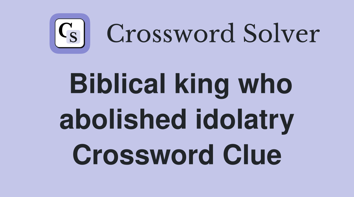Biblical king who abolished idolatry Crossword Clue