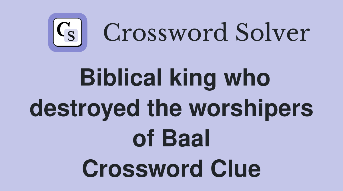 Biblical king who destroyed the worshipers of Baal Crossword Clue