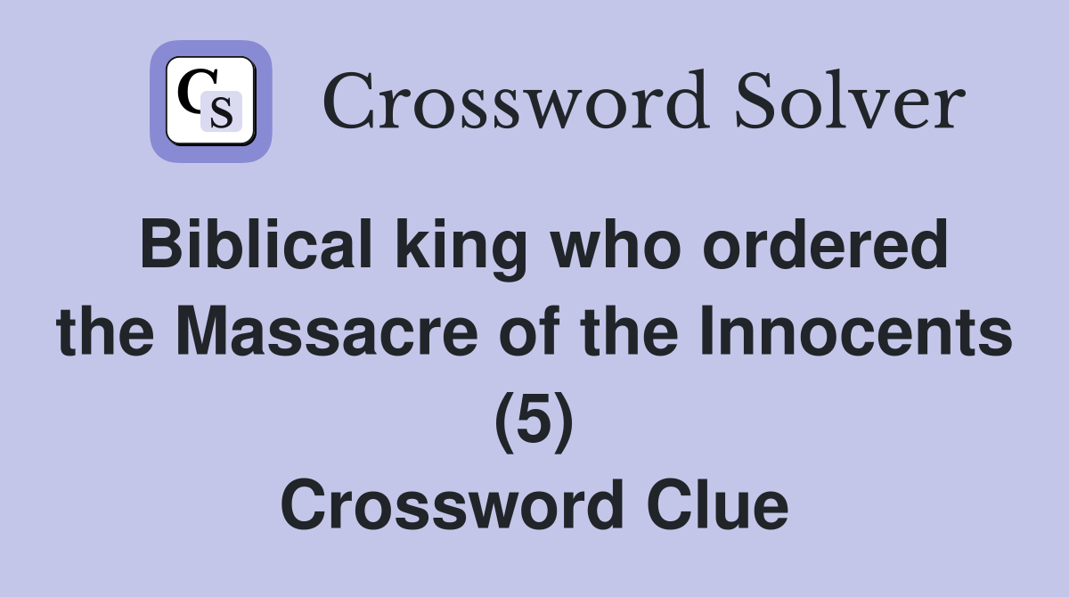 Biblical king who ordered the Massacre of the Innocents (5) Crossword Clue