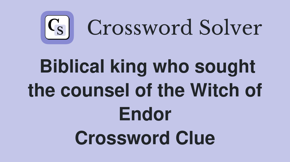 Biblical king who sought the counsel of the Witch of Endor Crossword Clue