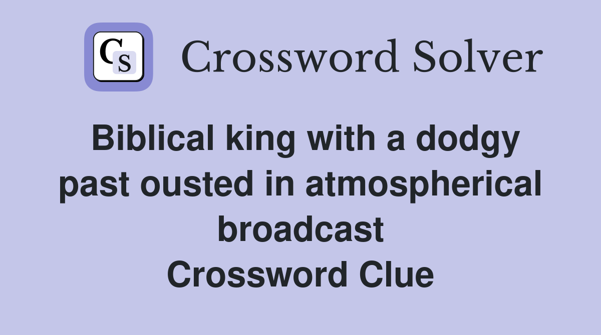 Biblical king with a dodgy past ousted in atmospherical broadcast Crossword Clue