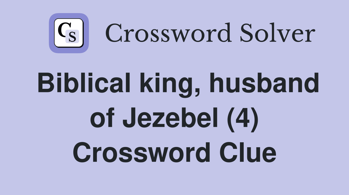 Biblical king, husband of Jezebel (4) Crossword Clue