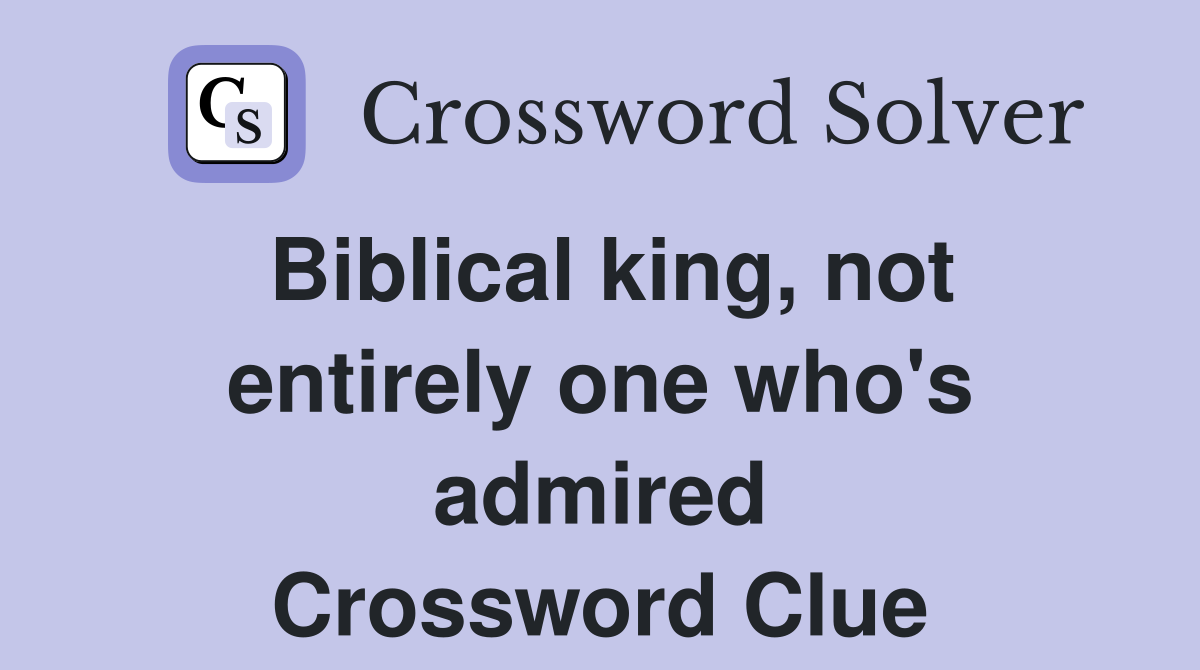 Biblical king, not entirely one who's admired Crossword Clue