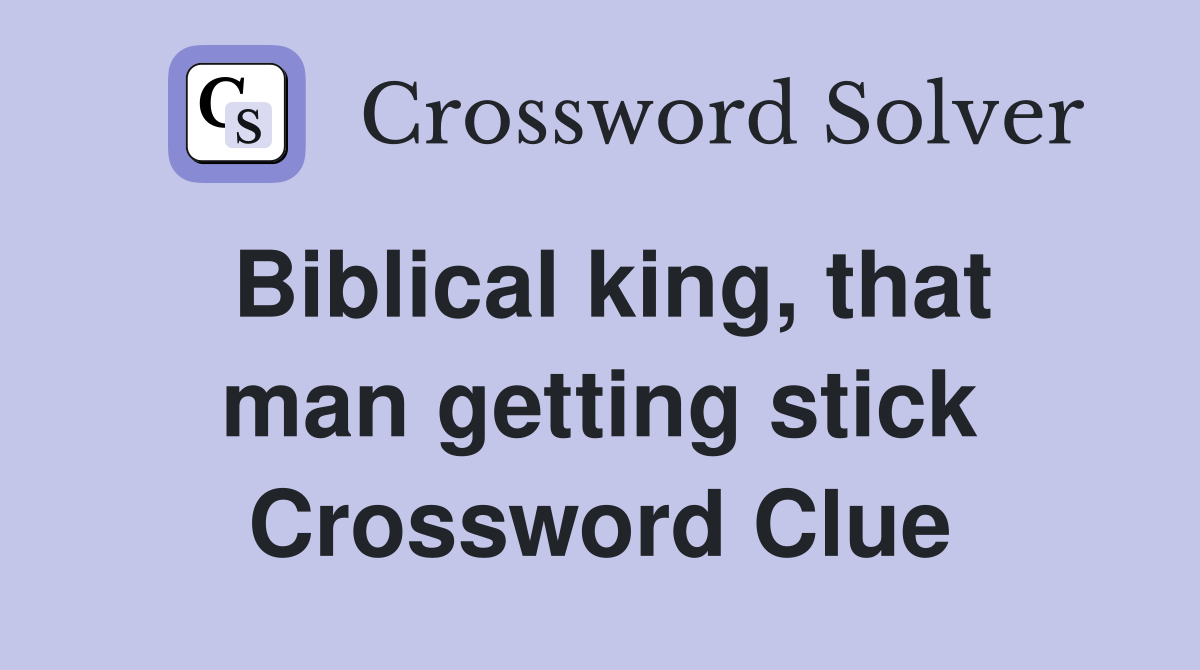 Biblical king, that man getting stick Crossword Clue