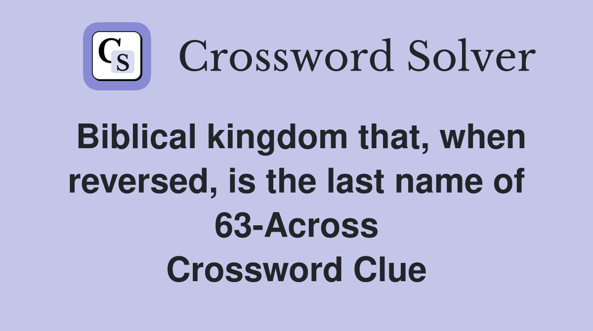Biblical kingdom that, when reversed, is the last name of 63-Across Crossword Clue