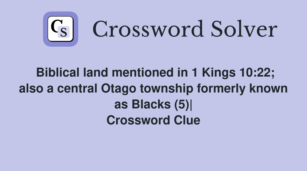 Biblical land mentioned in 1 Kings 10:22; also a central Otago township formerly known as Blacks (5)| Crossword Clue