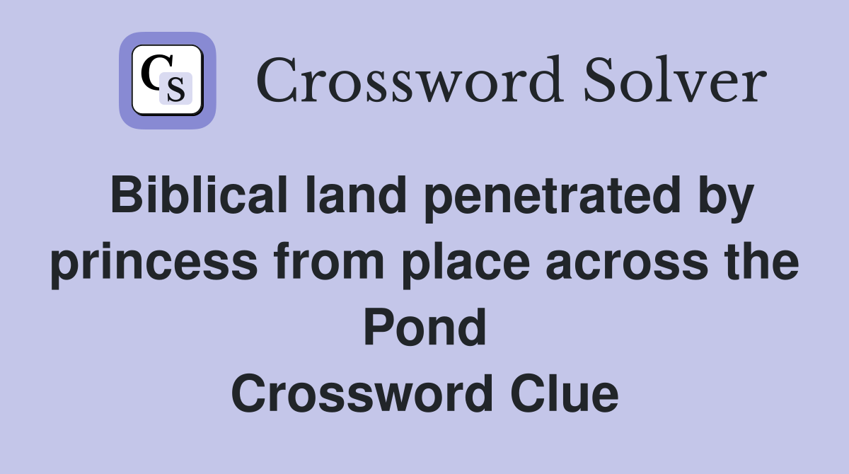 Biblical land penetrated by princess from place across the Pond Crossword Clue
