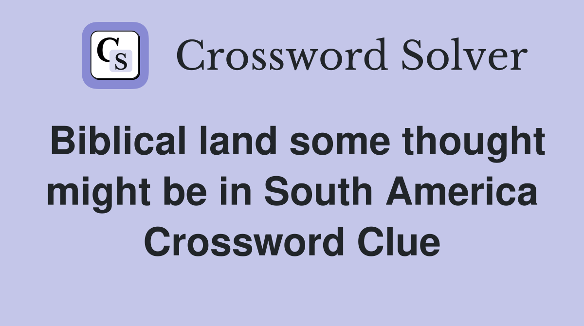 Biblical land some thought might be in South America Crossword Clue