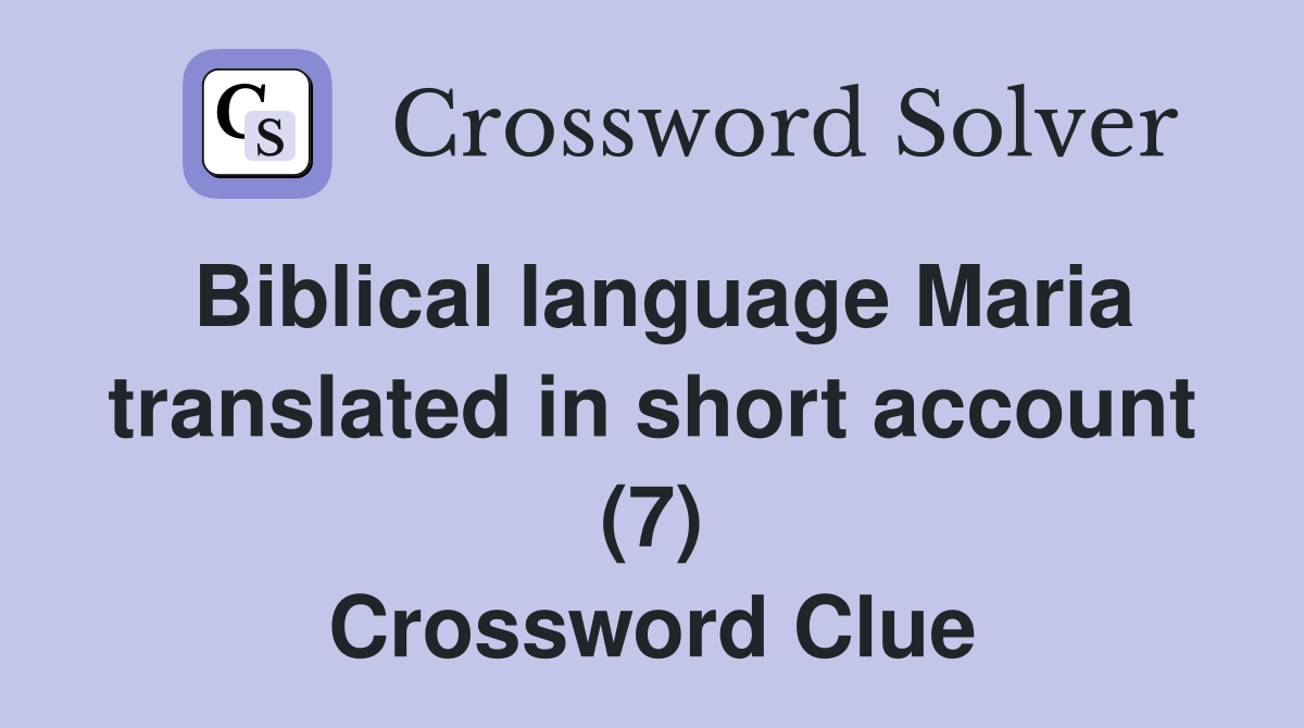 Biblical language Maria translated in short account (7) Crossword Clue