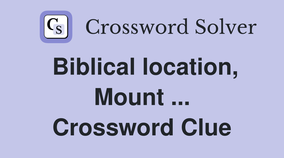 Biblical location, Mount ... Crossword Clue