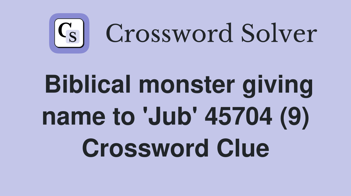 Biblical monster giving name to 'Jub' 45704 (9) Crossword Clue